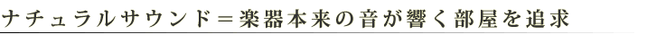 ナチュラルサウンド＝楽器本来の音が響く部屋を追求